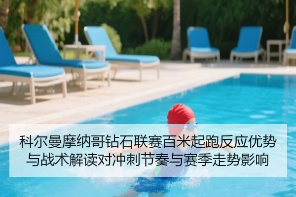 科尔曼摩纳哥钻石联赛百米起跑反应优势与战术解读对冲刺节奏与赛季走势影响