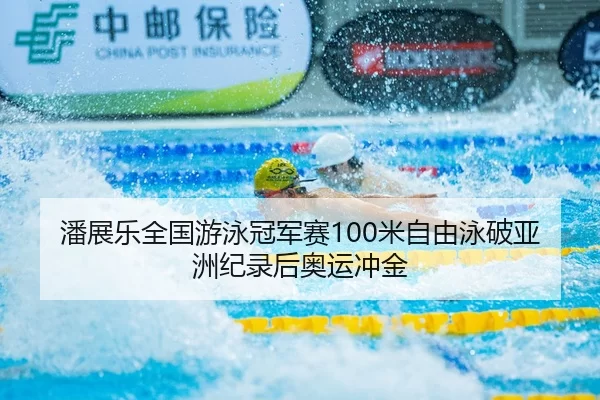 潘展乐全国游泳冠军赛100米自由泳破亚洲纪录后奥运冲金